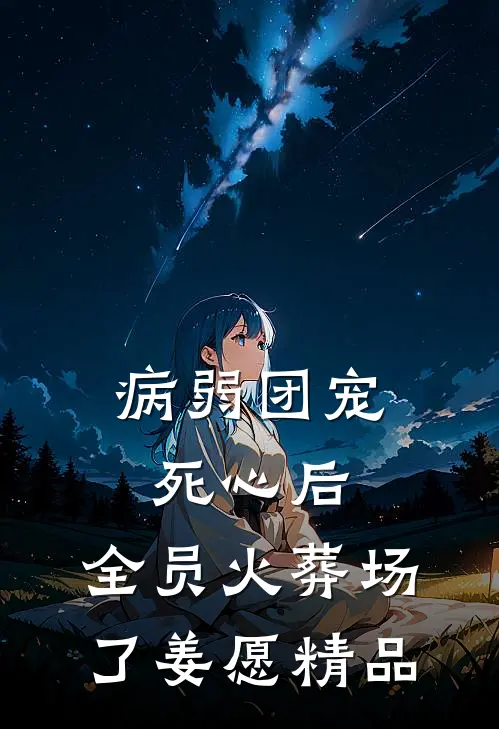 病弱团宠死心后,全员火葬场了姜愿精品