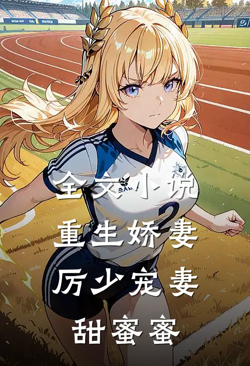 全文小说重生娇妻：厉少宠妻甜蜜蜜
