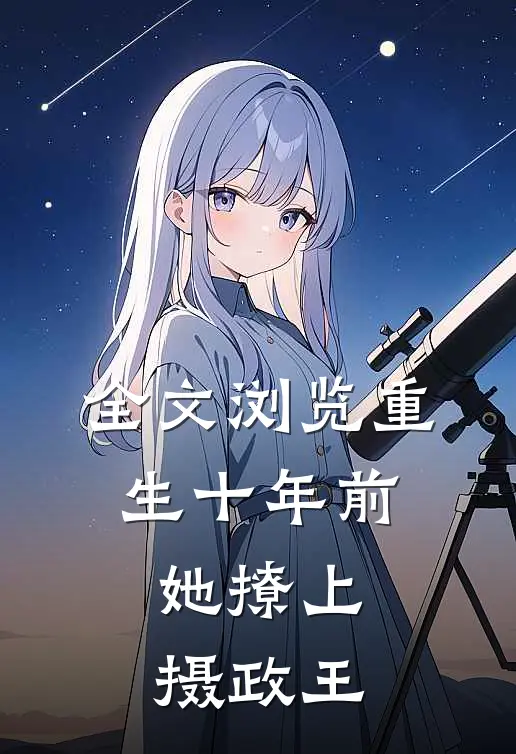 全文浏览重生十年前，她撩上摄政王