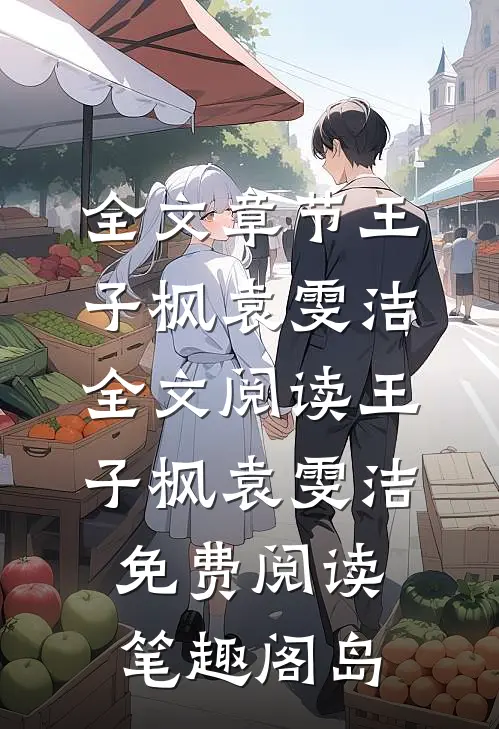 全文章节王子枫袁雯洁全文阅读_王子枫袁雯洁免费阅读_笔趣阁岛