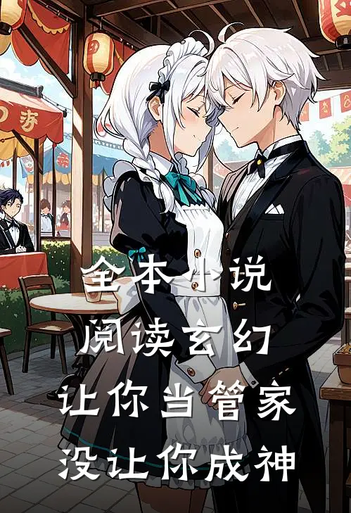 全本小说阅读玄幻：让你当管家，没让你成神