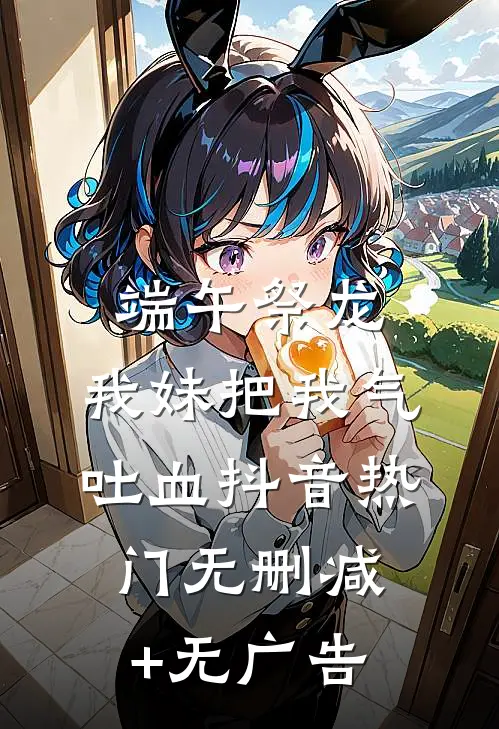 端午祭龙，我妹把我气吐血抖音热门无删减+无广告