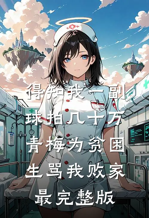 得知我一副球拍几十万，青梅为贫困生骂我败家最完整版