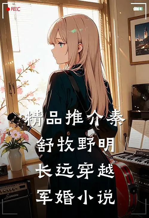 精品推介秦舒牧野明长远穿越军婚小说