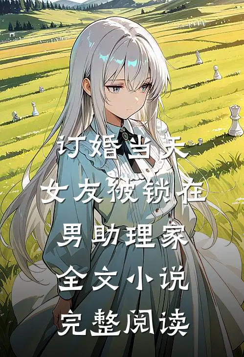 订婚当天，女友被锁在男助理家全文小说完整阅读
