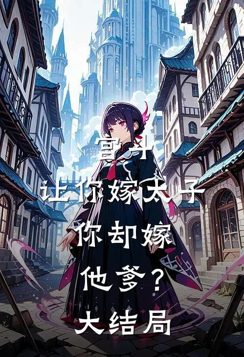 宫斗：让你嫁太子，你却嫁他爹？大结局