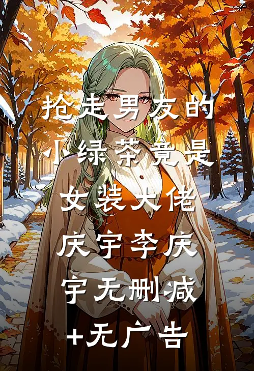 抢走男友的小绿茶竟是女装大佬庆宇李庆宇无删减+无广告