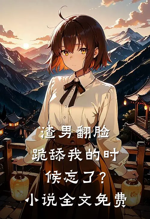 渣男翻脸，跪舔我的时候忘了？小说全文免费