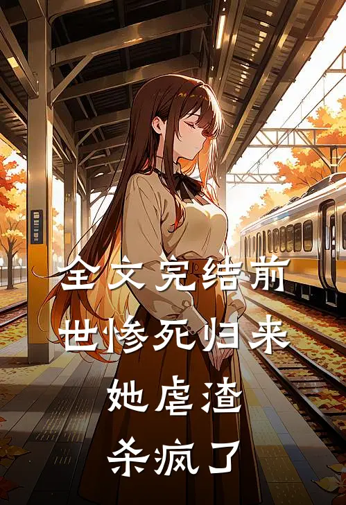 全文完结前世惨死归来，她虐渣杀疯了