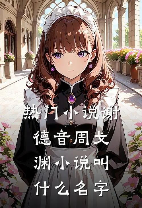 热门小说谢德音周戈渊小说叫什么名字
