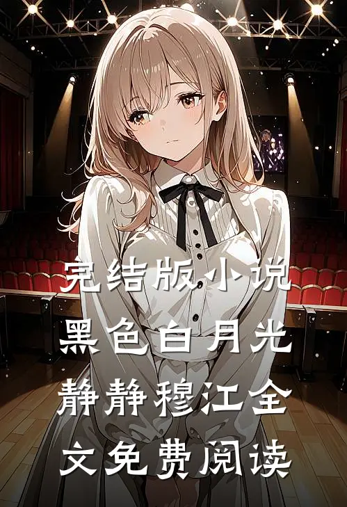 完结版小说黑色白月光静静穆江全文免费阅读