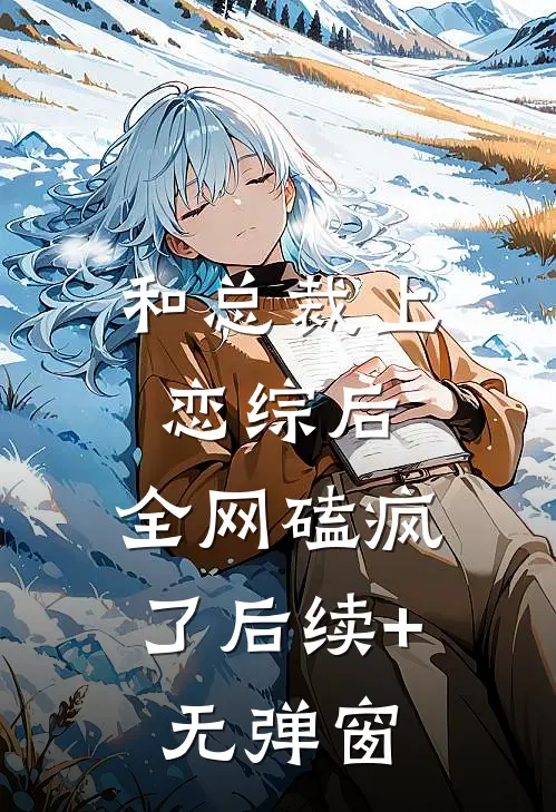 和总裁上恋综后，全网磕疯了后续+无弹窗