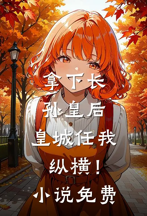拿下长孙皇后,皇城任我纵横!免费观看