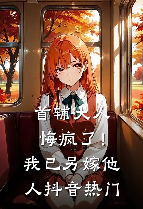 首辅大人悔疯了！我已另嫁他人抖音热门