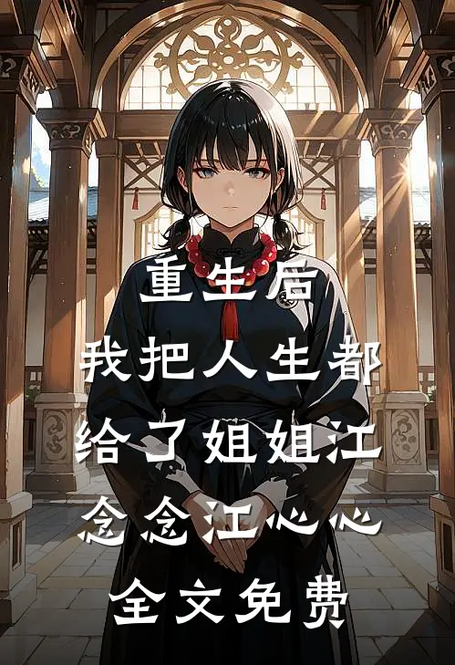 重生后，我把人生都给了姐姐江念念江心心全文免费