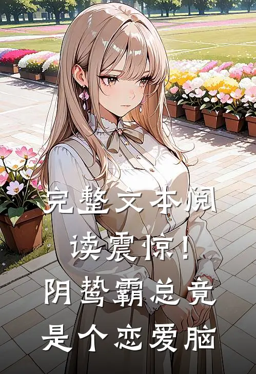 完整文本阅读震惊！阴鸷霸总竟是个恋爱脑