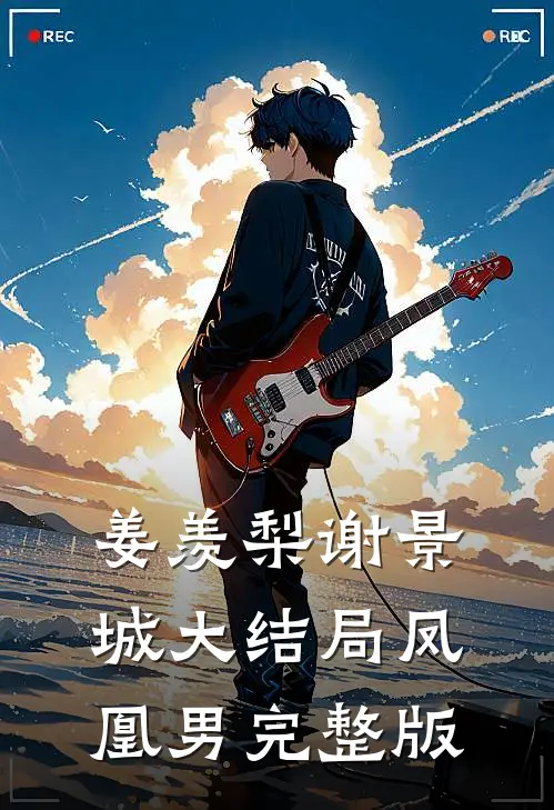 姜羡梨谢景城大结局凤凰男完整版