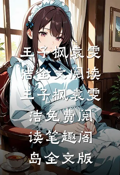 王子枫袁雯洁全文阅读_王子枫袁雯洁免费阅读_笔趣阁岛全文版