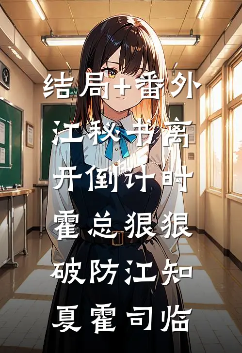 结局+番外江秘书离开倒计时，霍总狠狠破防江知夏霍司临