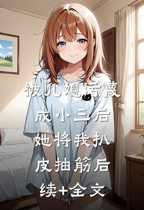 被儿媳污蔑成小三后，她将我扒皮抽筋后续+全文