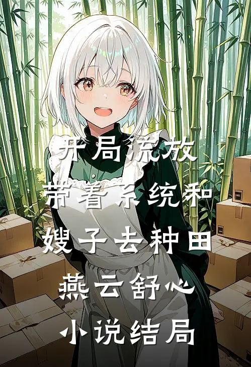 开局流放：带着系统和嫂子去种田燕云舒心小说结局