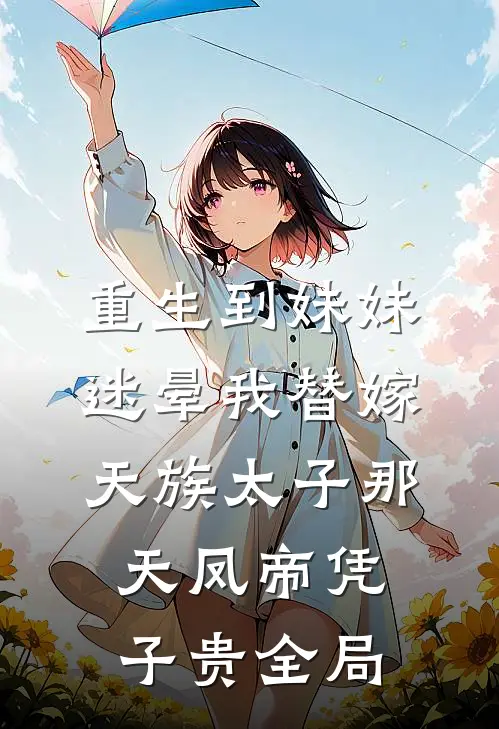 重生到妹妹迷晕我替嫁天族太子那天凤帝凭子贵全局