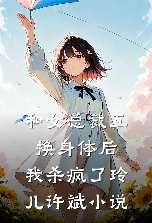 和女总裁互换身体后,我杀疯了玲儿许斌在线阅读