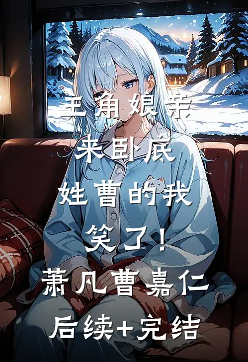 主角娘亲来卧底，姓曹的我笑了！萧凡曹嘉仁后续+完结