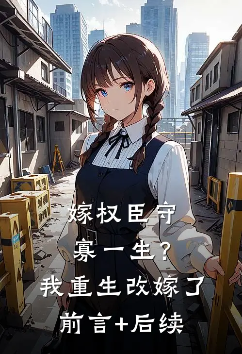 嫁权臣守寡一生？我重生改嫁了前言+后续