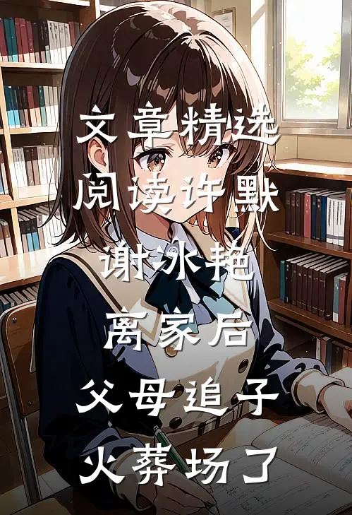 文章精选阅读许默谢冰艳:离家后,父母追子火葬场了
