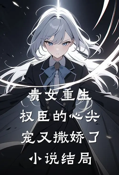 贵女重生权臣的心尖宠又撒娇了结局如何