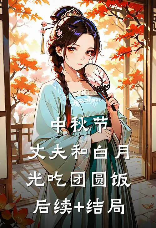中秋节，丈夫和白月光吃团圆饭后续+结局