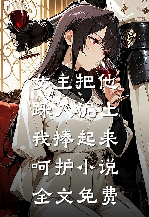 女主把他踩入泥土,我捧起来呵护全文免费