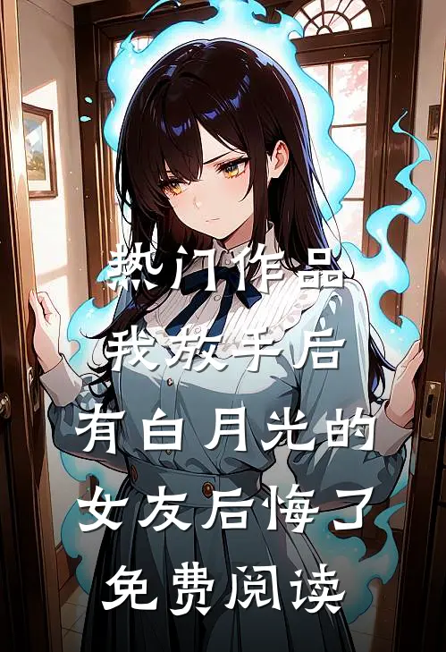 热门作品我放手后,有白月光的女友后悔了免费阅读