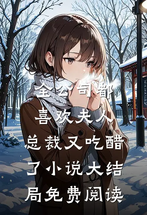 全公司都喜欢夫人，总裁又吃醋了小说大结局免费阅读