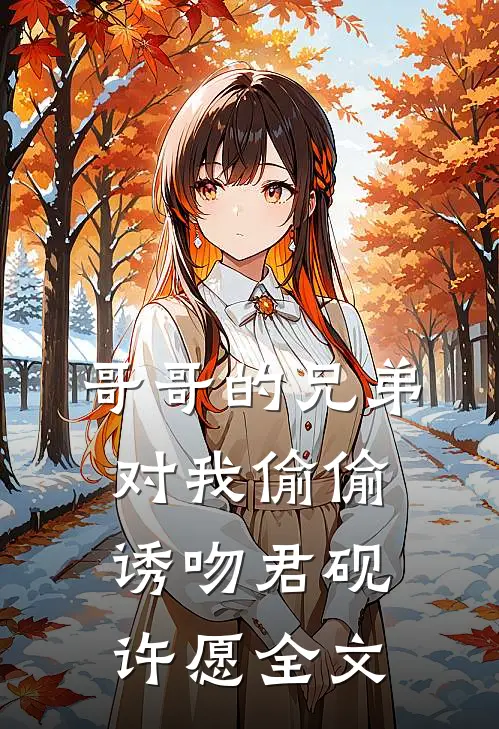 哥哥的兄弟对我偷偷诱吻君砚许愿全文