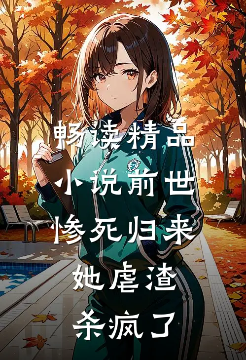 畅读精品小说前世惨死归来，她虐渣杀疯了