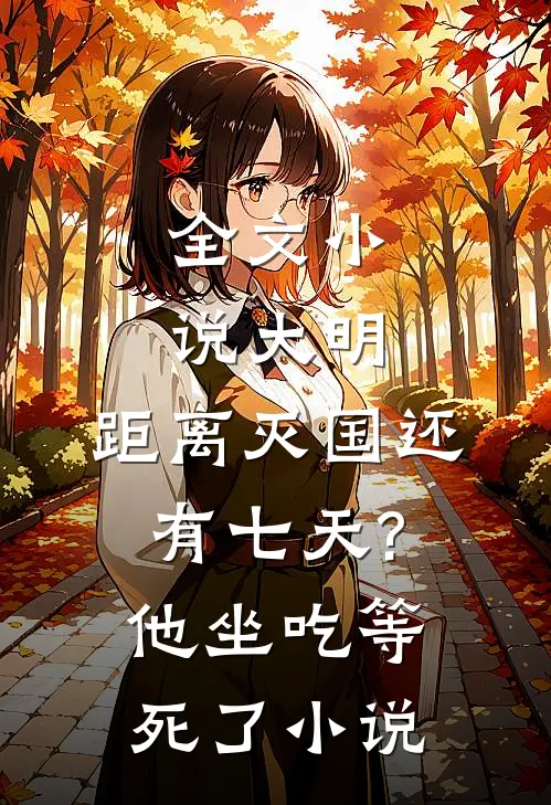 全文小说大明:距离灭国还有七天?他坐吃等死了小说