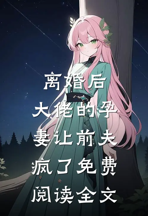 离婚后,大佬的孕妻让前夫疯了免费阅读全文