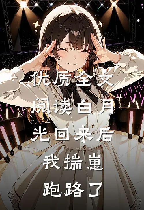 优质全文阅读白月光回来后，我揣崽跑路了