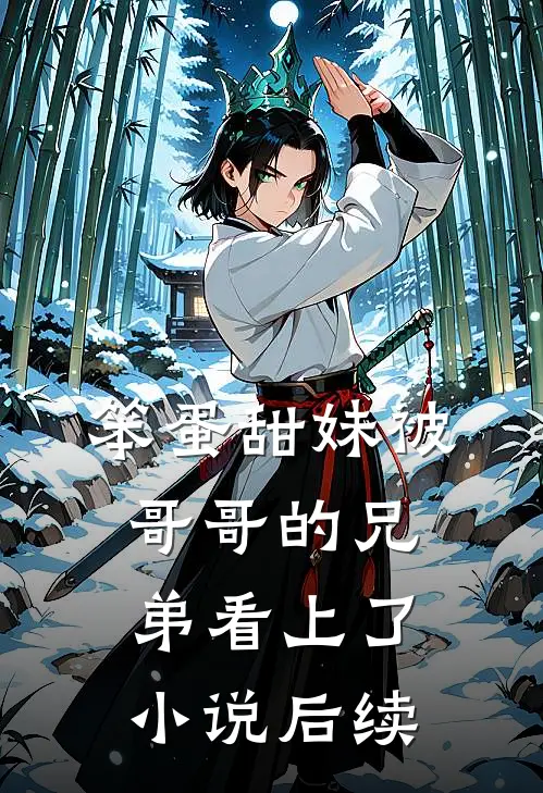 笨蛋甜妹被哥哥的兄弟看上了小说后续