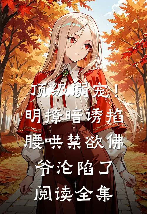 顶级溺宠！明撩暗诱掐腰哄，禁欲佛爷沦陷了阅读全集