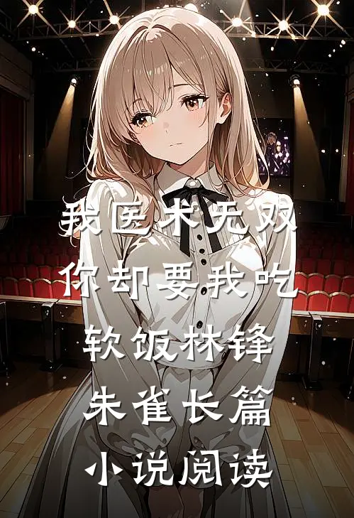 我医术无双,你却要我吃软饭林锋朱雀长篇小说阅读