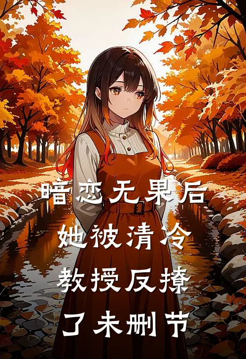 暗恋无果后，她被清冷教授反撩了未删节