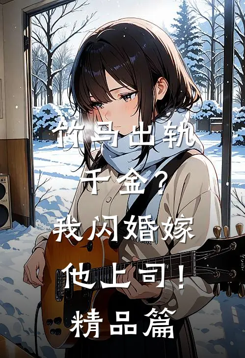 竹马出轨千金？我闪婚嫁他上司！精品篇