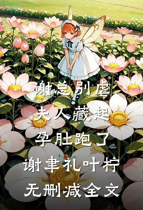 谢总别虐，夫人藏起孕肚跑了:  谢聿礼叶柠无删减全文