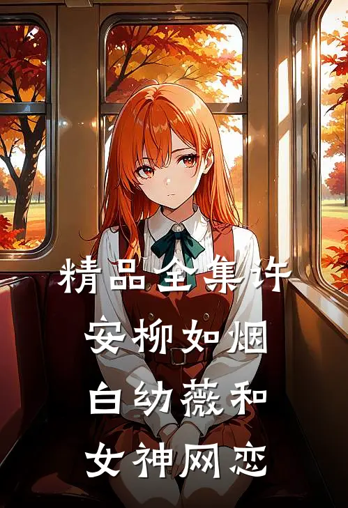 精品全集许安柳如烟白幼薇和女神网恋