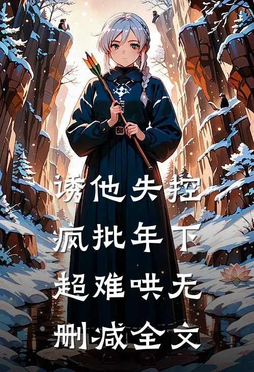 诱他失控，疯批年下超难哄无删减全文