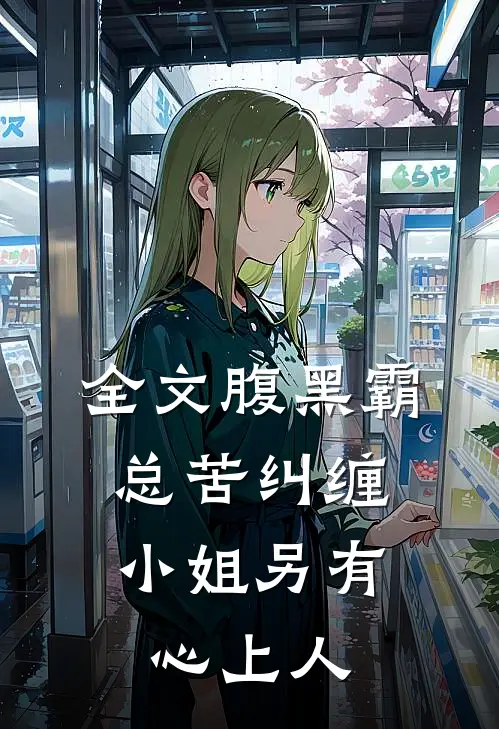 全文腹黑霸总苦纠缠，小姐另有心上人