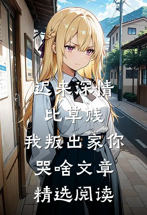 迟来深情比草贱，我叛出家你哭啥文章精选阅读